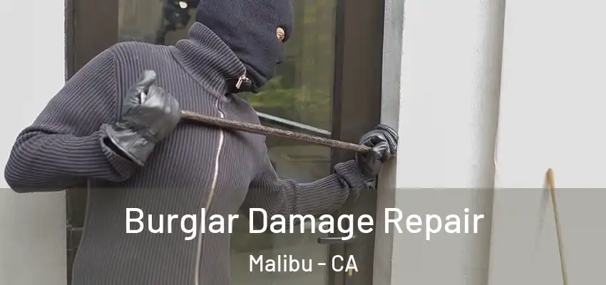 Burglar Damage Repair Malibu - CA