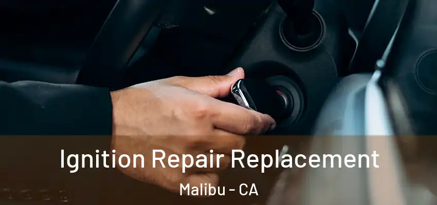 Ignition Repair Replacement Malibu - CA